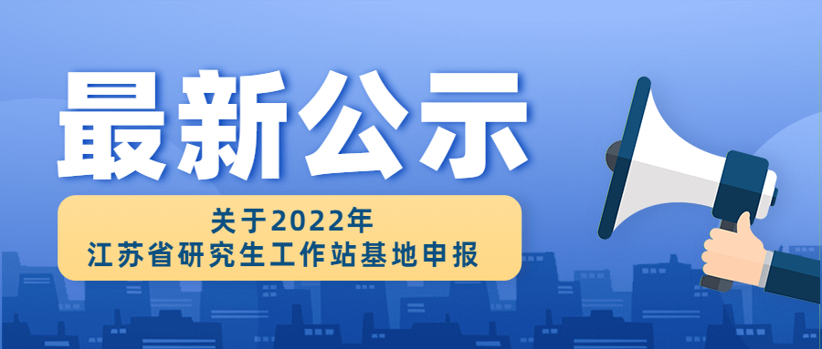 关于2022年江苏省研究生工作站基地申报公示